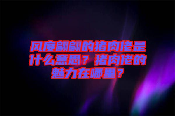 風(fēng)度翩翩的豬肉佬是什么意思？豬肉佬的魅力在哪里？