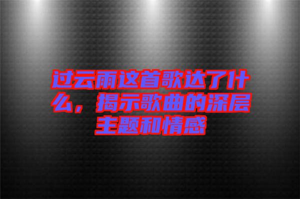 過(guò)云雨這首歌達(dá)了什么，揭示歌曲的深層主題和情感