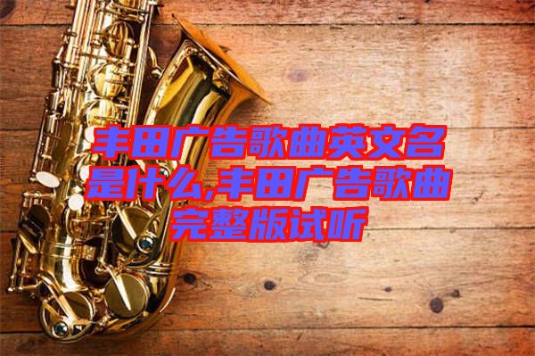 豐田廣告歌曲英文名是什么,豐田廣告歌曲完整版試聽