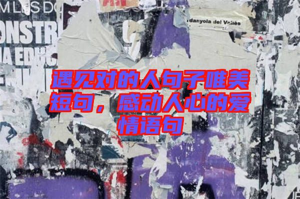 遇見對的人句子唯美短句，感動(dòng)人心的愛情語句