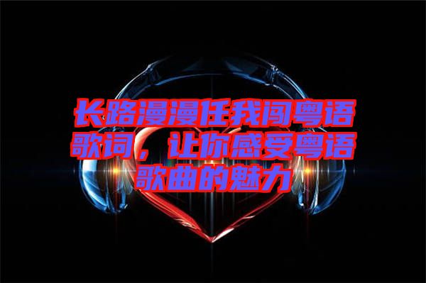 長路漫漫任我闖粵語歌詞，讓你感受粵語歌曲的魅力