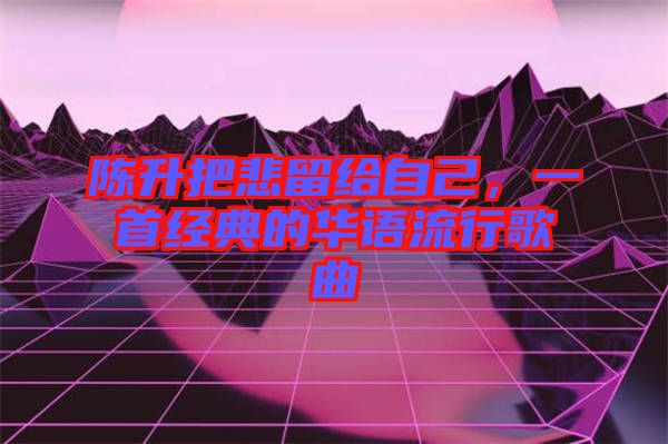 陳升把悲留給自己，一首經典的華語流行歌曲