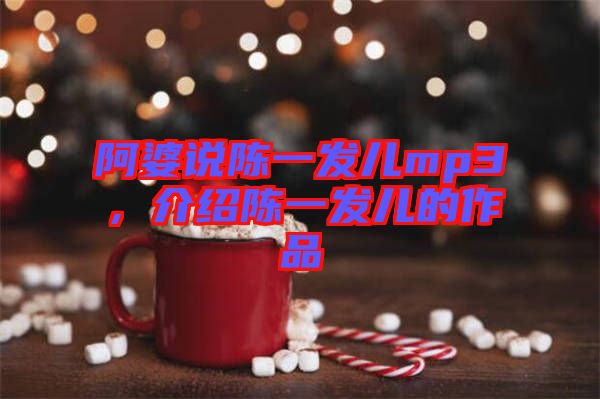 阿婆說陳一發(fā)兒mp3，介紹陳一發(fā)兒的作品