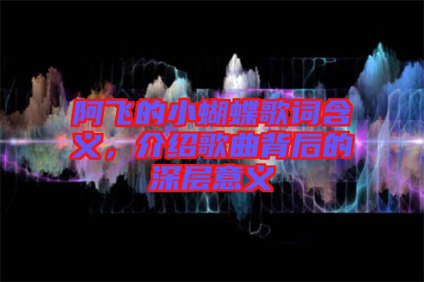 阿飛的小蝴蝶歌詞含義，介紹歌曲背后的深層意義