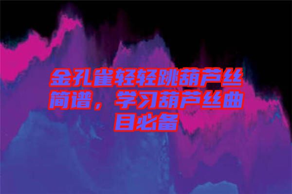 金孔雀輕輕跳葫蘆絲簡譜，學(xué)習(xí)葫蘆絲曲目必備