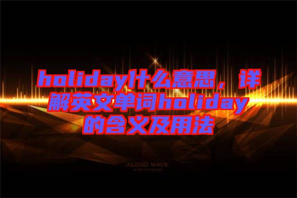 holiday什么意思，詳解英文單詞holiday的含義及用法