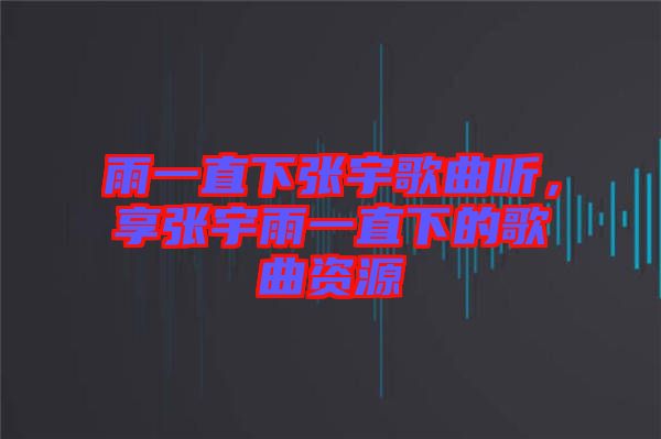 雨一直下張宇歌曲聽(tīng)，享張宇雨一直下的歌曲資源