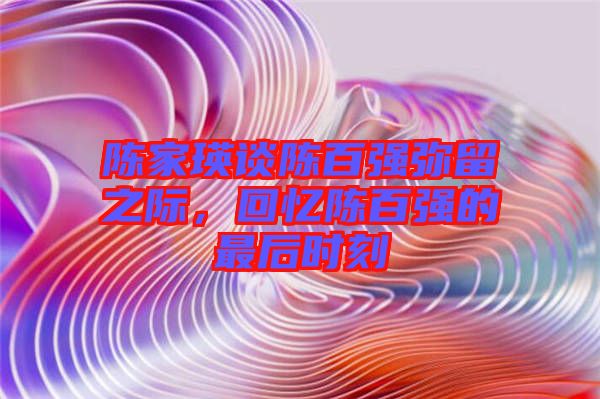 陳家瑛談陳百強(qiáng)彌留之際，回憶陳百強(qiáng)的最后時(shí)刻