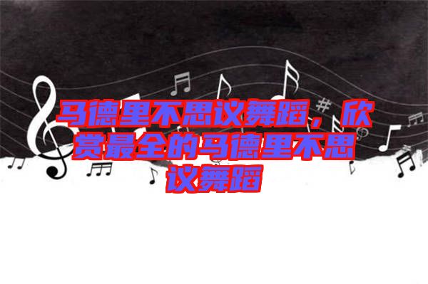 馬德里不思議舞蹈，欣賞最全的馬德里不思議舞蹈