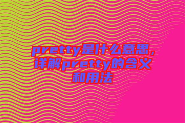 pretty是什么意思，詳解pretty的含義和用法