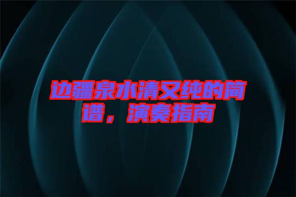 邊疆泉水清又純的簡譜，演奏指南