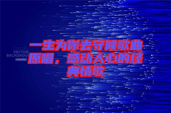 一生為你去守候歌曲原唱，感動人心的經(jīng)典情歌