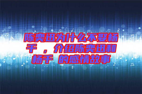 陳奕迅為什么不娶楊千嬅，介紹陳奕迅和楊千嬅的感情故事