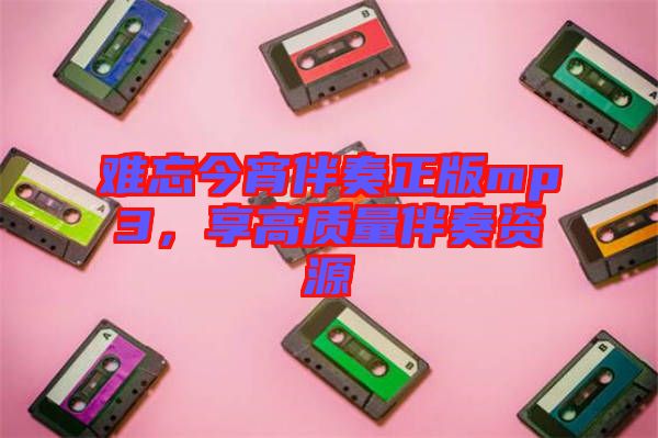 難忘今宵伴奏正版mp3，享高質(zhì)量伴奏資源