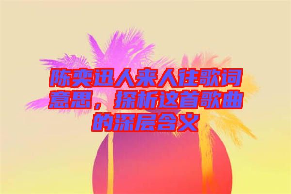 陳奕迅人來人往歌詞意思，探析這首歌曲的深層含義