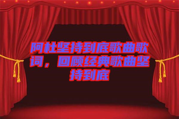 阿杜堅持到底歌曲歌詞，回顧經(jīng)典歌曲堅持到底