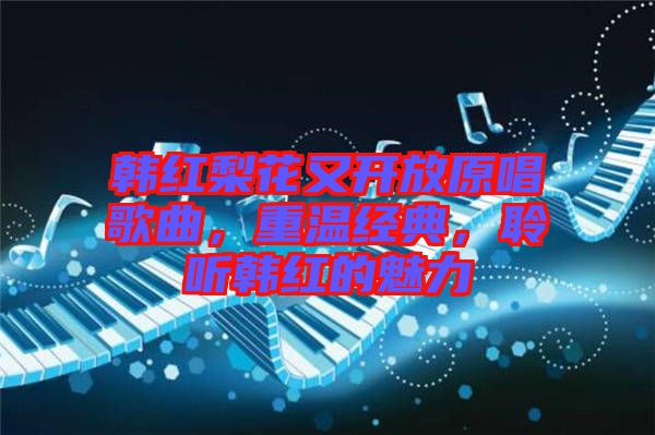 韓紅梨花又開放原唱歌曲，重溫經(jīng)典，聆聽韓紅的魅力