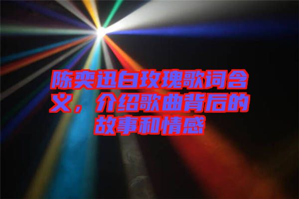 陳奕迅白玫瑰歌詞含義，介紹歌曲背后的故事和情感