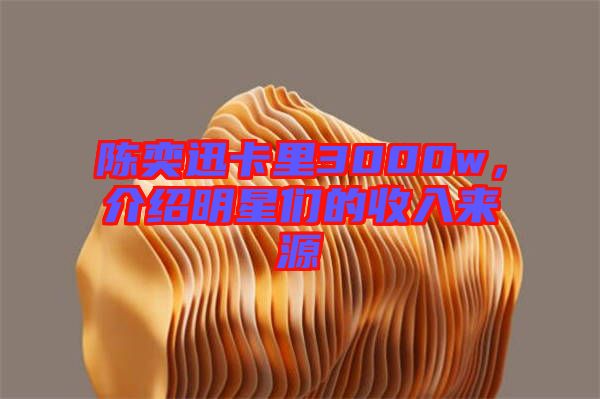 陳奕迅卡里3000w，介紹明星們的收入來源