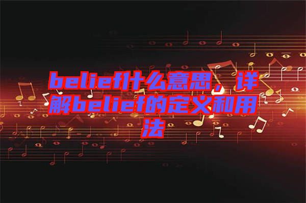 belief什么意思，詳解belief的定義和用法