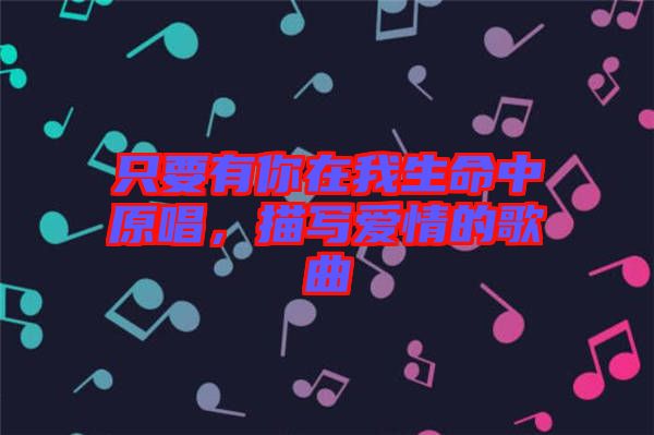 只要有你在我生命中原唱，描寫愛情的歌曲