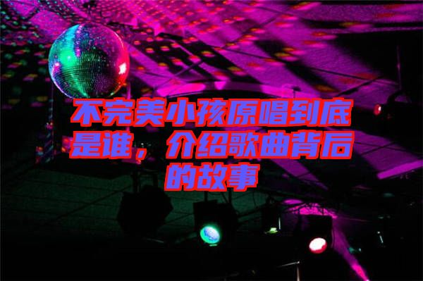 不完美小孩原唱到底是誰(shuí)，介紹歌曲背后的故事