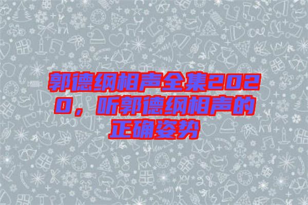 郭德綱相聲全集2020，聽郭德綱相聲的正確姿勢(shì)